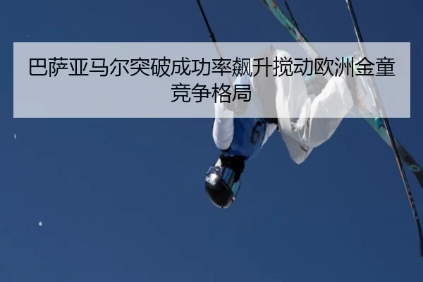 巴萨亚马尔突破成功率飙升搅动欧洲金童竞争格局