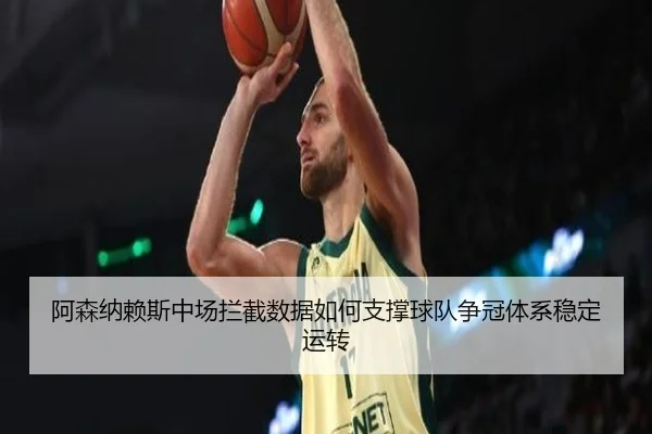 阿森纳赖斯中场拦截数据如何支撑球队争冠体系稳定运转