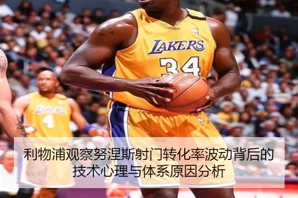 利物浦观察努涅斯射门转化率波动背后的技术心理与体系原因分析