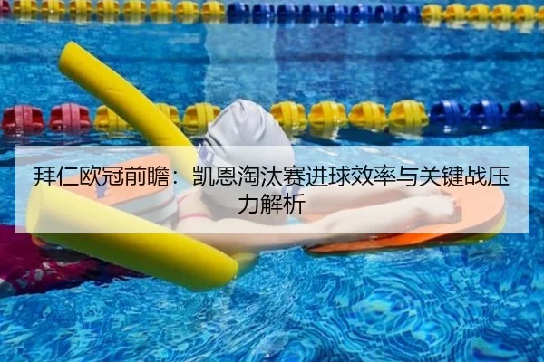 拜仁欧冠前瞻：凯恩淘汰赛进球效率与关键战压力解析
