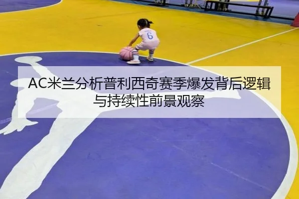 AC米兰分析普利西奇赛季爆发背后逻辑与持续性前景观察